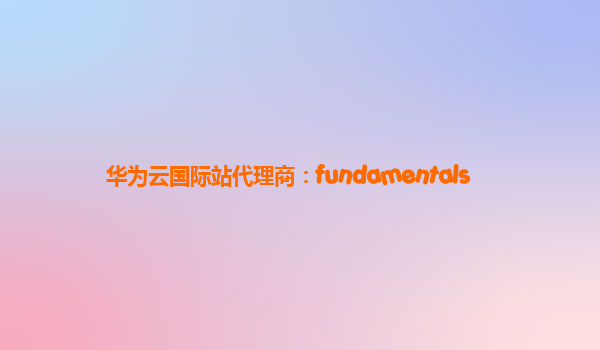 华为云国际站代理商：fundamentals