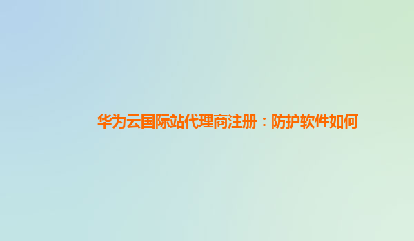 华为云国际站代理商注册：防护软件如何