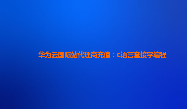 华为云国际站代理商充值：c语言套接字编程