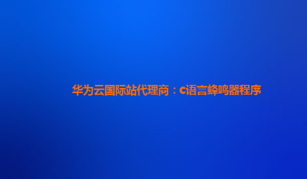 华为云国际站代理商：c语言蜂鸣器程序