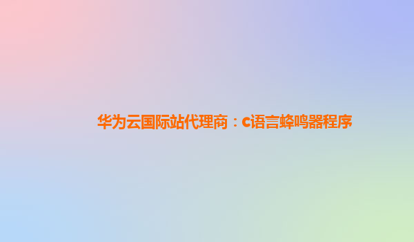 华为云国际站代理商：c语言蜂鸣器程序