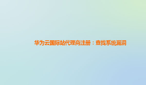 华为云国际站代理商注册：查找系统漏洞