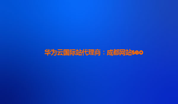 华为云国际站代理商：成都网站seo