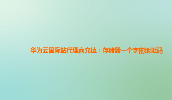 华为云国际站代理商充值：存储器一个字的地址码