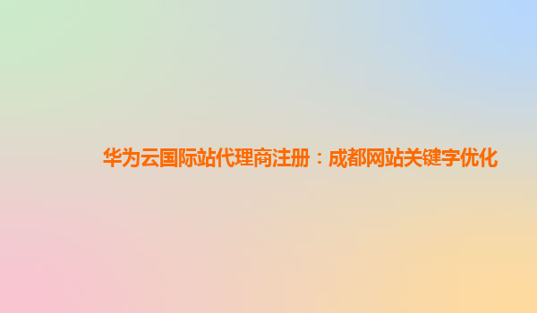 华为云国际站代理商注册：成都网站关键字优化