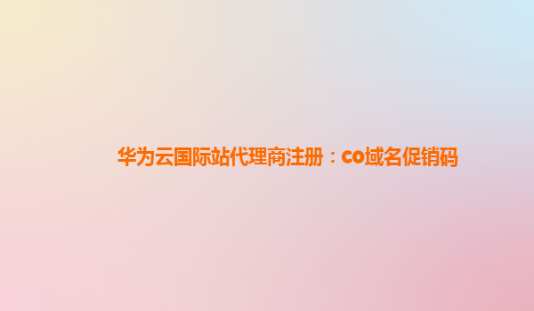 华为云国际站代理商注册：co域名促销码