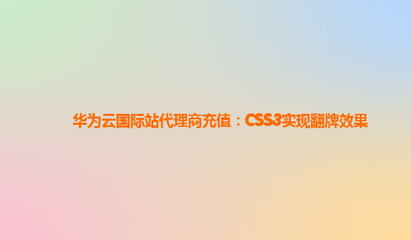 华为云国际站代理商充值：CSS3实现翻牌效果