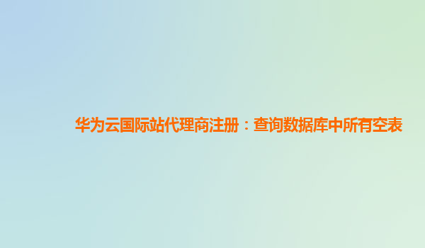 华为云国际站代理商注册：查询数据库中所有空表