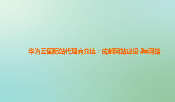 华为云国际站代理商充值：成都网站建设 3e网络