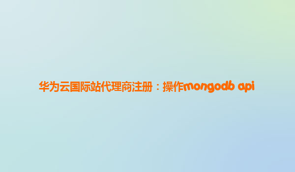 华为云国际站代理商注册：操作mongodb api