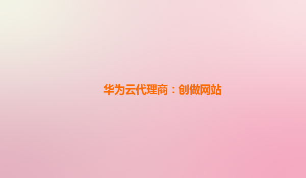 华为云代理商：创做网站