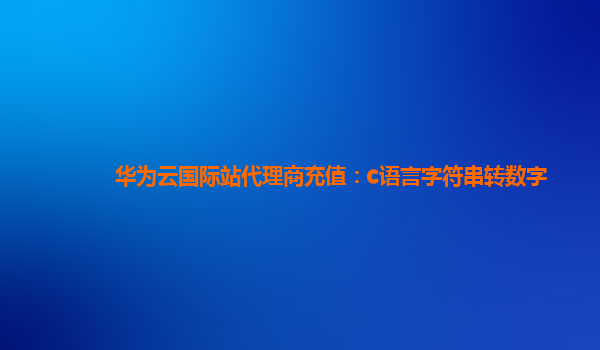 华为云国际站代理商充值：c语言字符串转数字