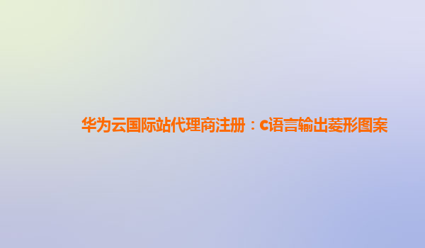 华为云国际站代理商注册：c语言输出菱形图案