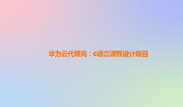 华为云代理商：c语言课程设计题目