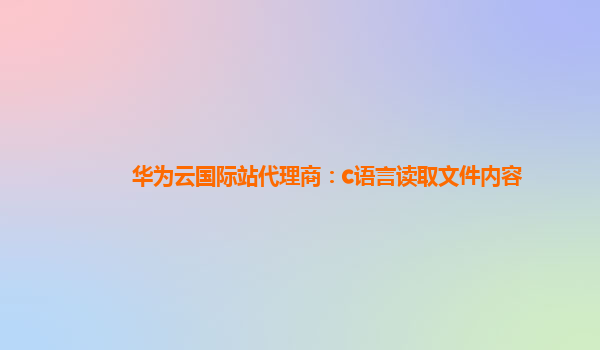 华为云国际站代理商：c语言读取文件内容