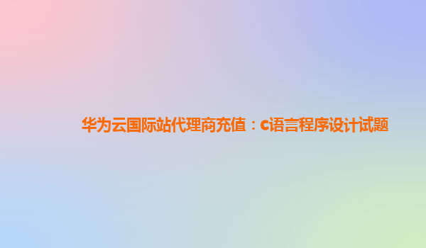 华为云国际站代理商充值：c语言程序设计试题