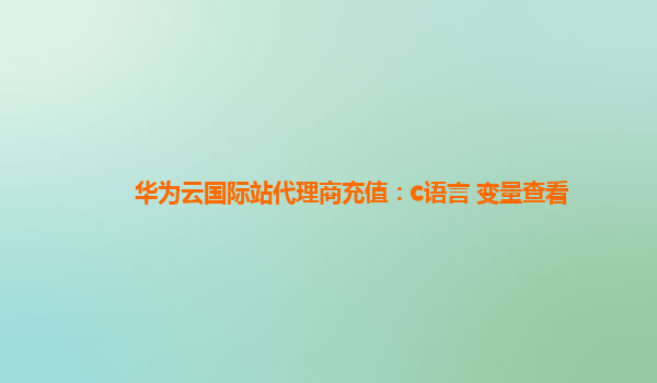 华为云国际站代理商充值：c语言 变量查看