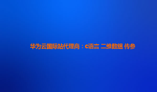 华为云国际站代理商：c语言 二维数组 传参