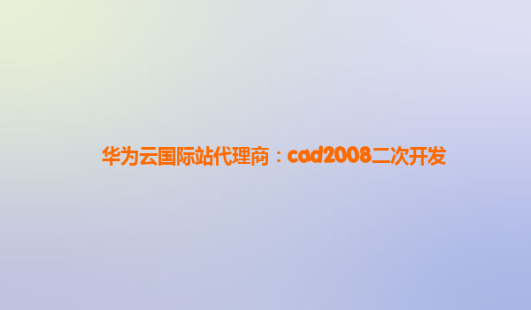 华为云国际站代理商：cad2008二次开发