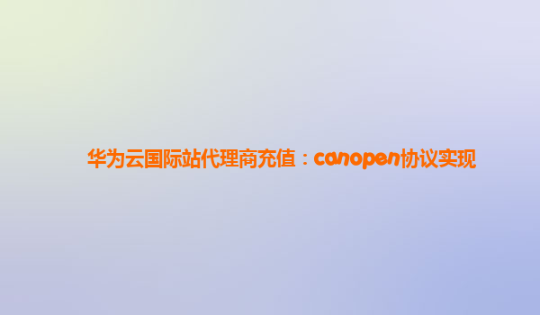 华为云国际站代理商充值：canopen协议实现