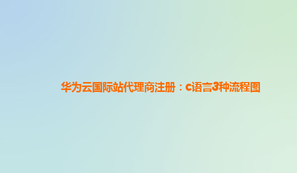 华为云国际站代理商注册：c语言3种流程图