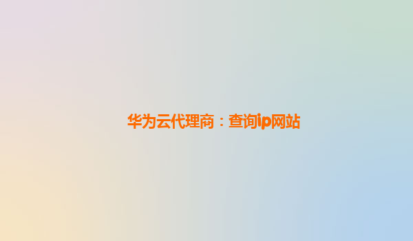 华为云代理商：查询ip网站