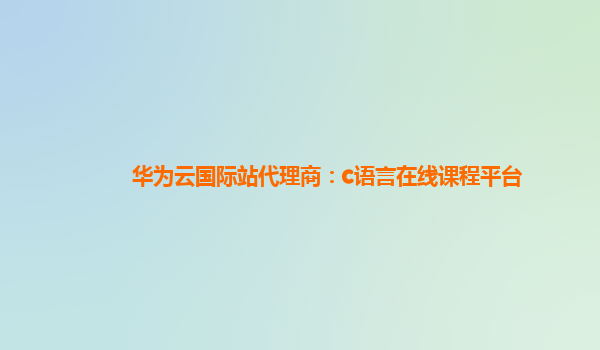 华为云国际站代理商：c语言在线课程平台