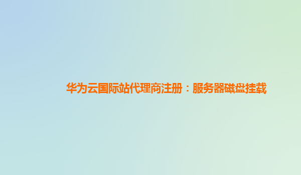 华为云国际站代理商注册：服务器磁盘挂载