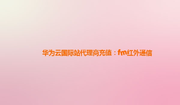 华为云国际站代理商充值：fm红外通信