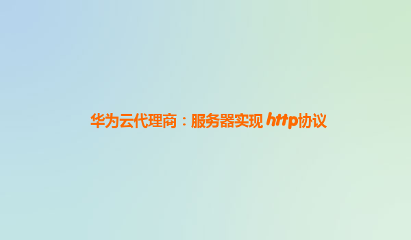 华为云代理商：服务器实现 http协议