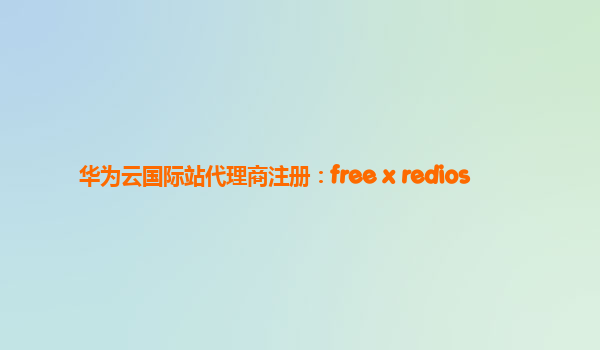 华为云国际站代理商注册：free x redios