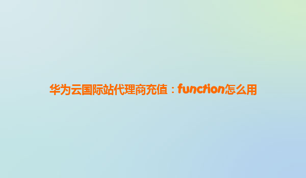 华为云国际站代理商充值：function怎么用