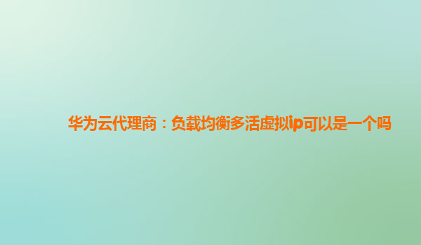 华为云代理商：负载均衡多活虚拟ip可以是一个吗