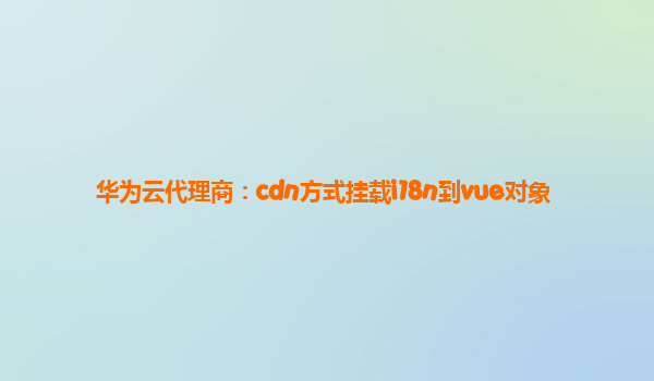 华为云代理商：cdn方式挂载i18n到vue对象