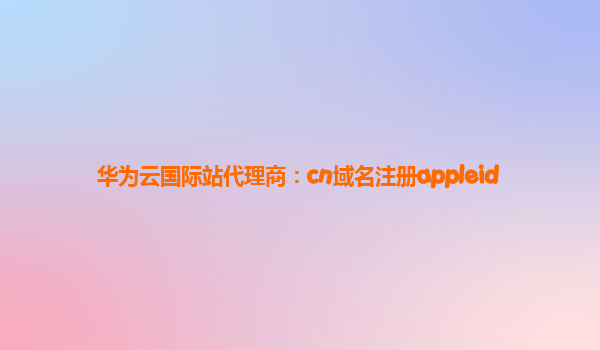 华为云国际站代理商：cn域名注册appleid