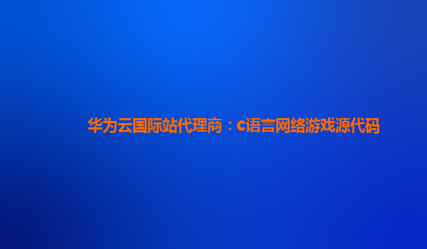 华为云国际站代理商：c语言网络游戏源代码