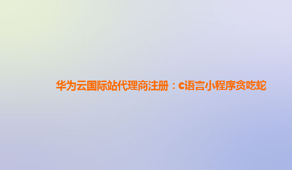 华为云国际站代理商注册：c语言小程序贪吃蛇