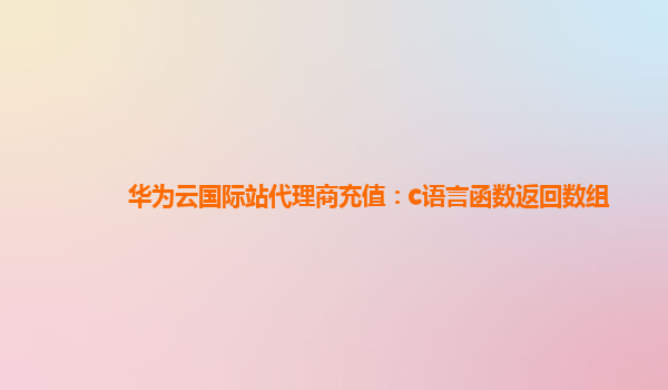 华为云国际站代理商充值：c语言函数返回数组