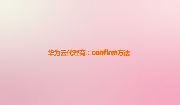 华为云代理商：confirm方法