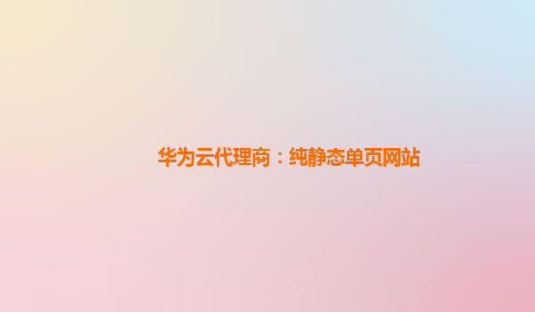 华为云代理商：纯静态单页网站