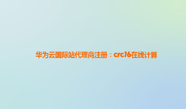 华为云国际站代理商注册：crc16在线计算