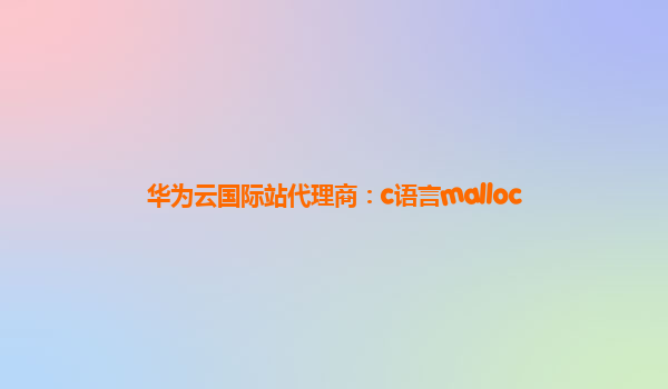 华为云国际站代理商：c语言malloc