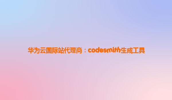 华为云国际站代理商：codesmith生成工具