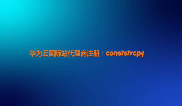 华为云国际站代理商注册：conststrcpy