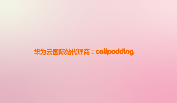 华为云国际站代理商：cellpadding