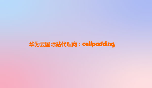 华为云国际站代理商：cellpadding