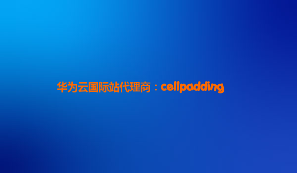 华为云国际站代理商：cellpadding