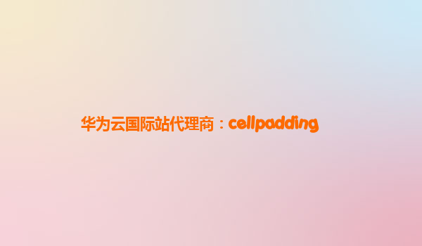 华为云国际站代理商：cellpadding