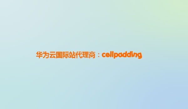 华为云国际站代理商：cellpadding