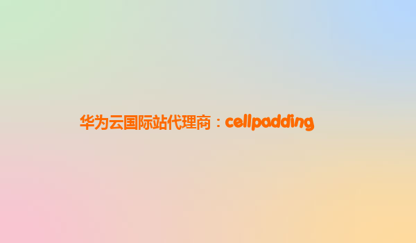 华为云国际站代理商：cellpadding